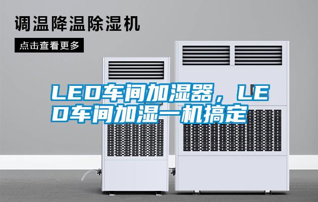 LED車(chē)間加濕器，LED車(chē)間加濕一機(jī)搞定