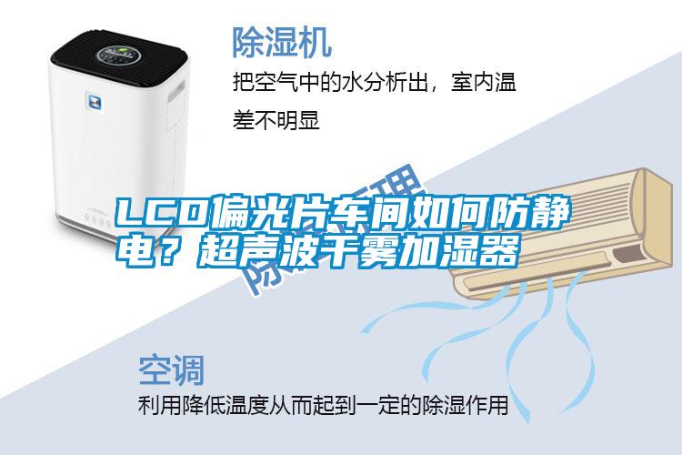 LCD偏光片車(chē)間如何防靜電？超聲波干霧加濕器