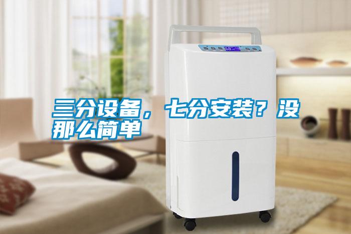 三分設(shè)備，七分安裝？沒(méi)那么簡(jiǎn)單