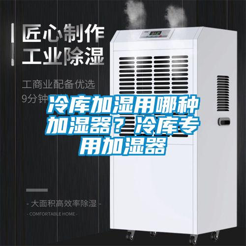 冷庫(kù)加濕用哪種加濕器？冷庫(kù)專用加濕器