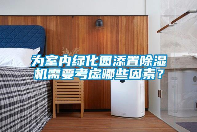 為室內綠化園添置除濕機需要考慮哪些因素？