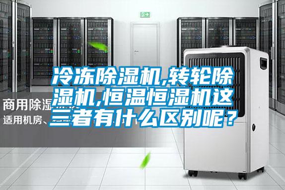冷凍除濕機,轉(zhuǎn)輪除濕機,恒溫恒濕機這三者有什么區(qū)別呢？