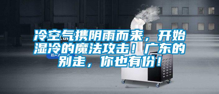 冷空氣攜陰雨而來，開始濕冷的魔法攻擊！廣東的別走，你也有份！