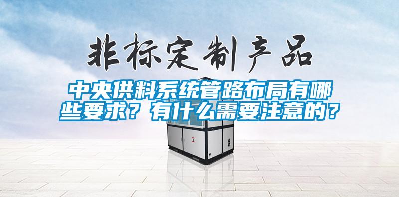中央供料系統管路布局有哪些要求？有什么需要注意的？