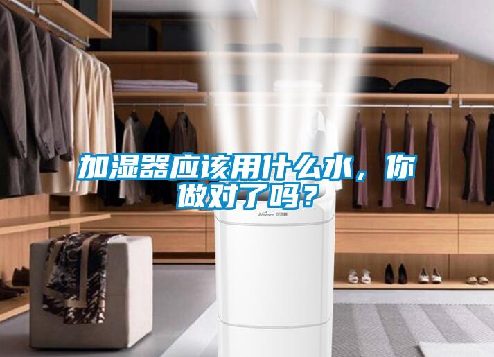 加濕器應該用什么水，你做對了嗎？
