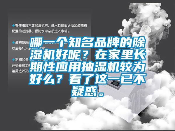 哪一個(gè)知名品牌的除濕機(jī)好呢？在家里長(zhǎng)期性應(yīng)用抽濕機(jī)較為好么？看了這一已不疑惑。