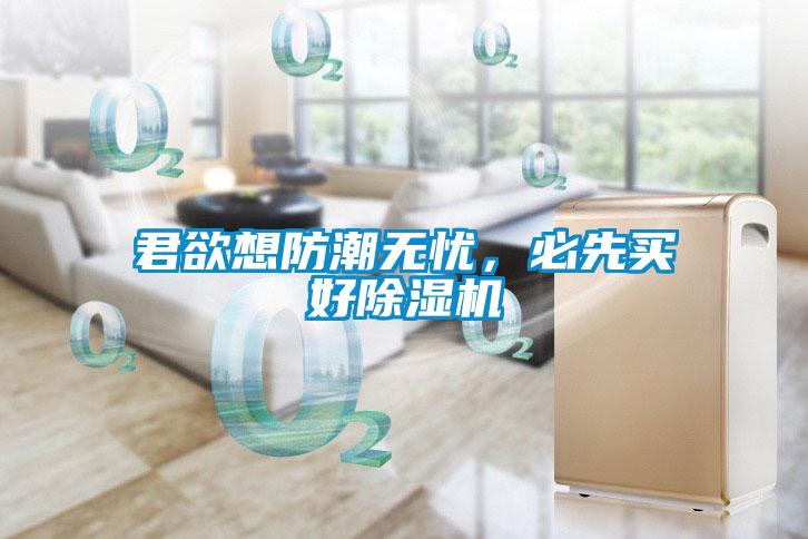 君欲想防潮無憂，必先買好除濕機