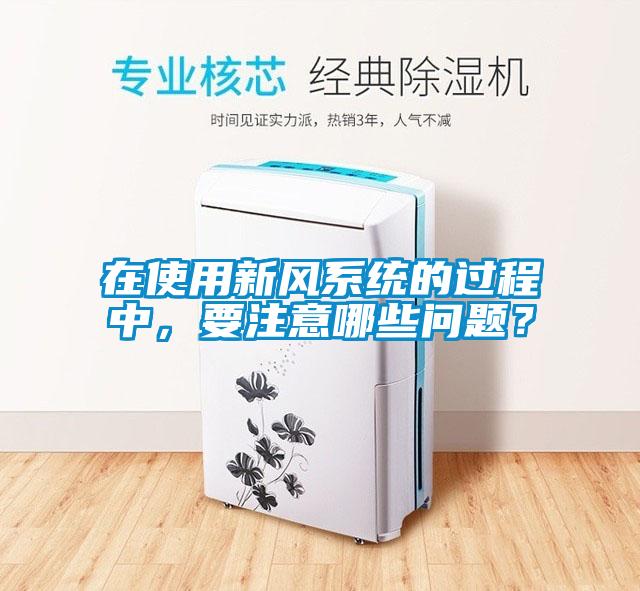 在使用新風(fēng)系統(tǒng)的過(guò)程中，要注意哪些問(wèn)題？