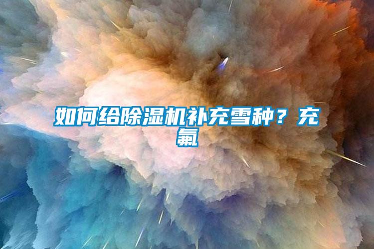如何給除濕機補充雪種？充氟