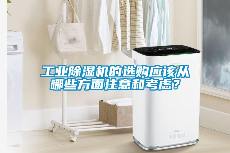 工業(yè)除濕機(jī)的選購應(yīng)該從哪些方面注意和考慮？