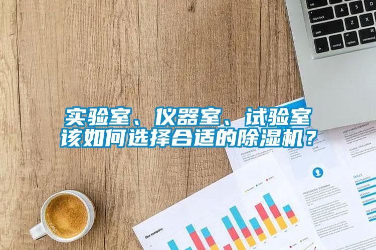 實(shí)驗(yàn)室、儀器室、試驗(yàn)室該如何選擇合適的除濕機(jī)？