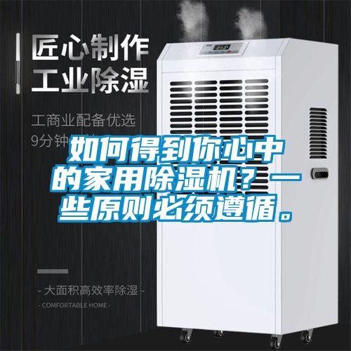 如何得到你心中的家用除濕機？一些原則必須遵循。