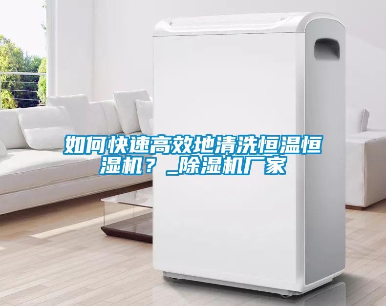 如何快速高效地清洗恒溫恒濕機？_除濕機廠家