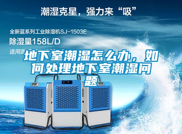地下室潮濕怎么辦，如何處理地下室潮濕問題