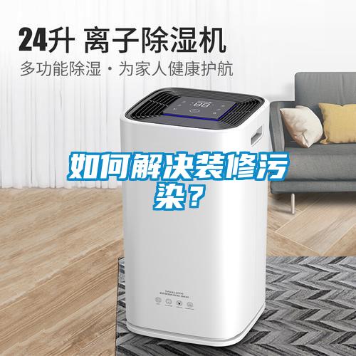 如何解決裝修污染？