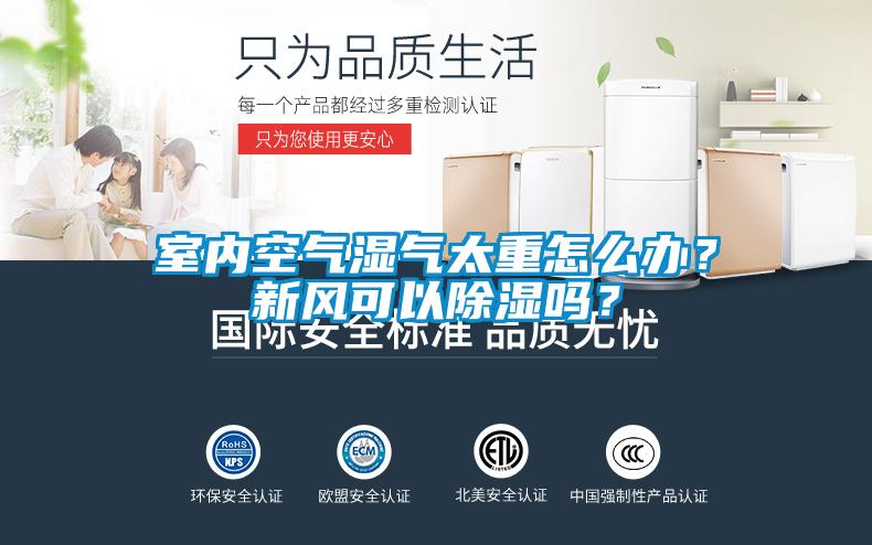 室內(nèi)空氣濕氣太重怎么辦？新風(fēng)可以除濕嗎？