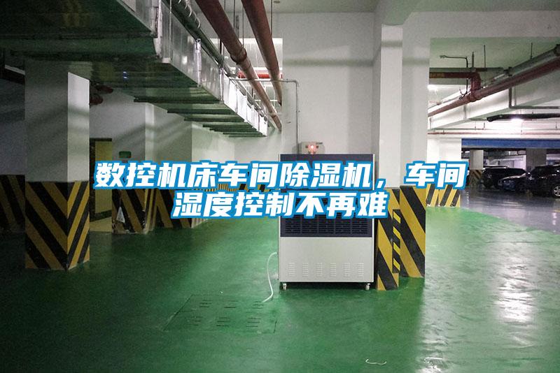 數控機床車間除濕機，車間濕度控制不再難