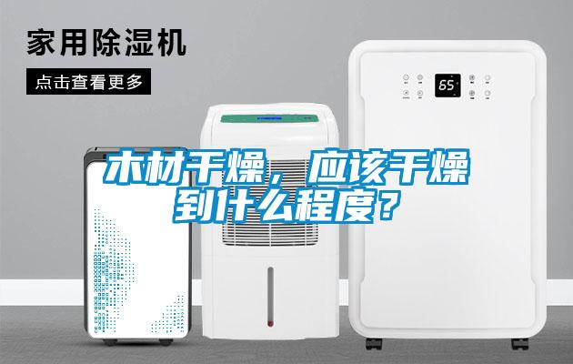 木材干燥，應該干燥到什么程度？