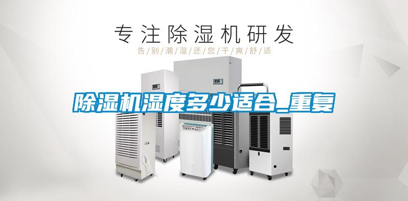 除濕機濕度多少適合_重復(fù)