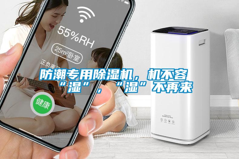 防潮專用除濕機，機不容“濕”，“濕”不再來