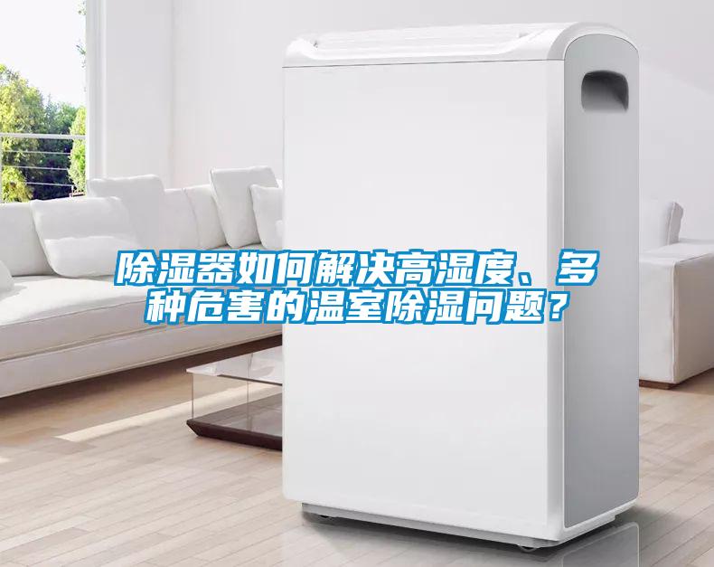 除濕器如何解決高濕度、多種危害的溫室除濕問題？