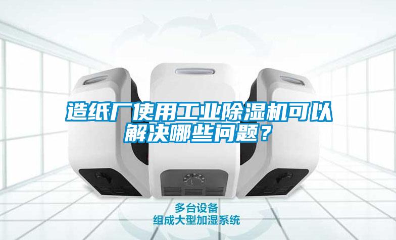 造紙廠使用工業(yè)除濕機可以解決哪些問題？