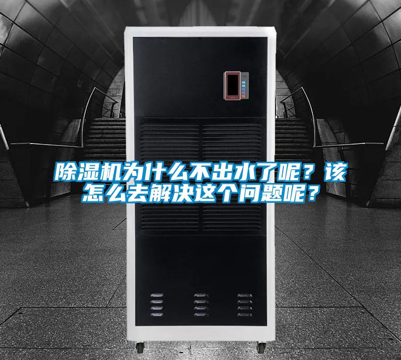 除濕機(jī)為什么不出水了呢？該怎么去解決這個問題呢？