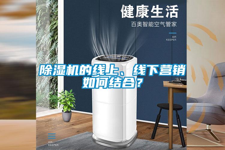 除濕機(jī)的線上、線下?tīng)I(yíng)銷(xiāo)如何結(jié)合？