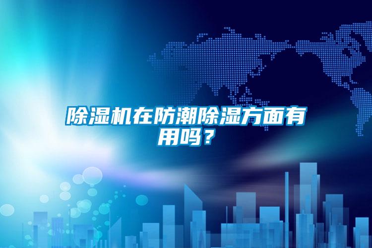 除濕機在防潮除濕方面有用嗎？