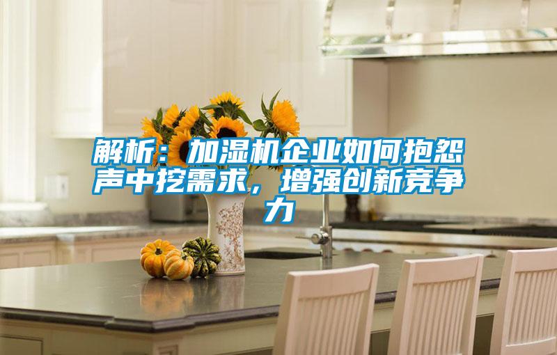 解析：加濕機企業如何抱怨聲中挖需求，增強創新競爭力