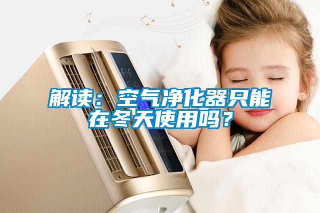 解讀：空氣凈化器只能在冬天使用嗎？
