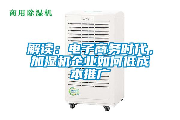 解讀：電子商務時代，加濕機企業如何低成本推廣