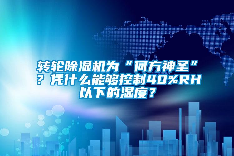 轉輪除濕機為“何方神圣”？憑什么能夠控制40%RH以下的濕度？