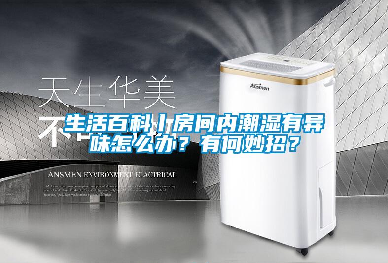 生活百科丨房間內潮濕有異味怎么辦？有何妙招？