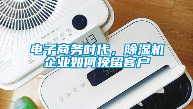 電子商務時代，除濕機企業如何挽留客戶