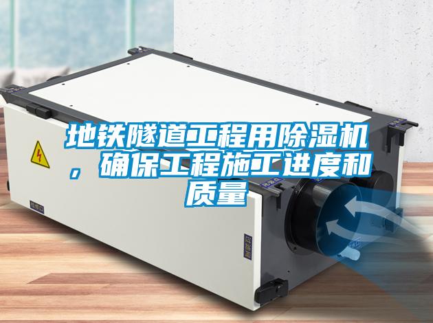 地鐵隧道工程用除濕機(jī)，確保工程施工進(jìn)度和質(zhì)量