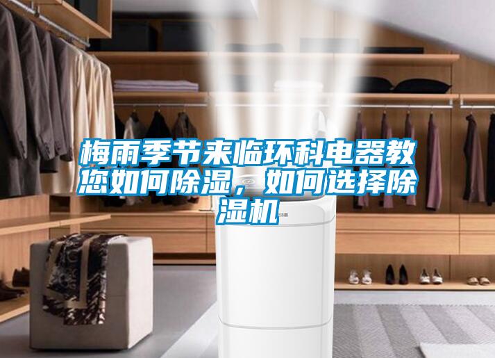 梅雨季節(jié)來臨環(huán)科電器教您如何除濕，如何選擇除濕機