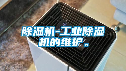 除濕機-工業(yè)除濕機的維護。