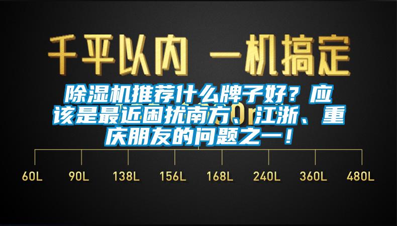 除濕機推薦什么牌子好？應該是最近困擾南方、江浙、重慶朋友的問題之一！