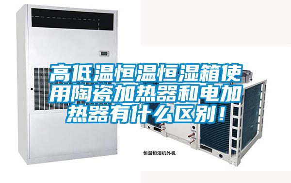 高低溫恒溫恒濕箱使用陶瓷加熱器和電加熱器有什么區(qū)別！