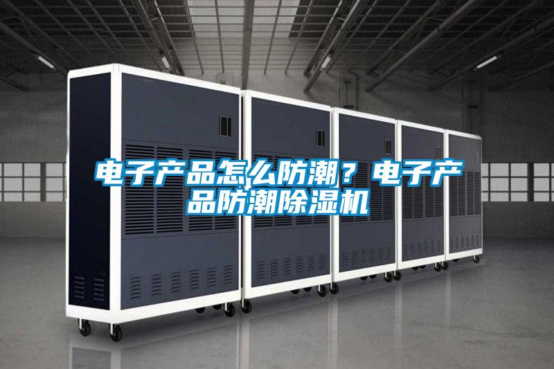 電子產(chǎn)品怎么防潮？電子產(chǎn)品防潮除濕機(jī)