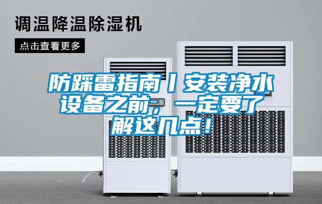 防踩雷指南丨安裝凈水設(shè)備之前，一定要了解這幾點！