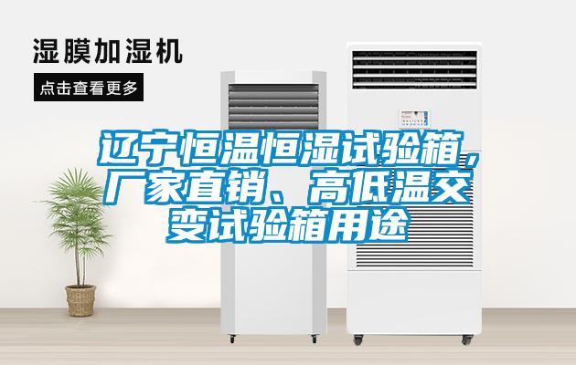 遼寧恒溫恒濕試驗箱，廠家直銷、高低溫交變試驗箱用途