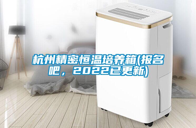 杭州精密恒溫培養(yǎng)箱(報名吧，2022已更新)