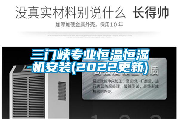 三門(mén)峽專(zhuān)業(yè)恒溫恒濕機(jī)安裝(2022更新)