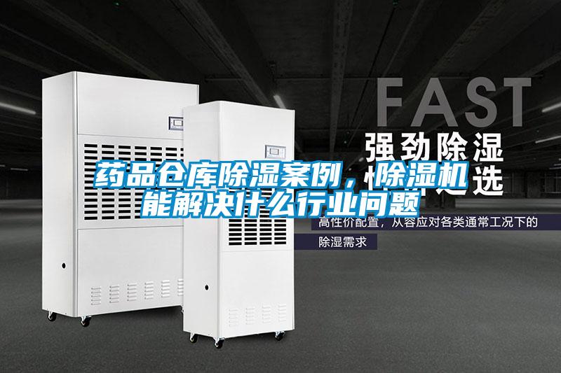 藥品倉庫除濕案例，除濕機能解決什么行業問題