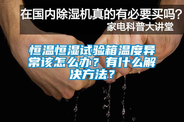 恒溫恒濕試驗箱溫度異常該怎么辦？有什么解決方法？
