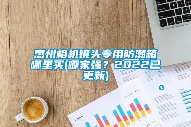 惠州相機(jī)鏡頭專用防潮箱哪里買(哪家強(qiáng)？2022已更新)