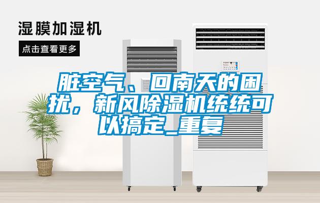 臟空氣、回南天的困擾，新風除濕機統統可以搞定_重復
