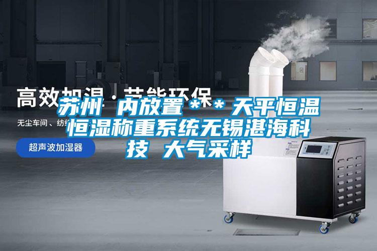 蘇州 內放置＊＊天平恒溫恒濕稱重系統無錫湛?？萍?大氣采樣